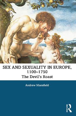 Sex and Sexuality in Europe, 1100-1750: The Devil’s Roast by Andrew Mansfield