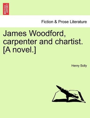James Woodford, Carpenter and Chartist. [A Novel.] Vol. I. book