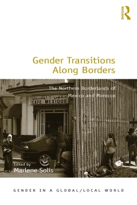 Gender Transitions Along Borders: The Northern Borderlands of Mexico and Morocco by Marlene Solis
