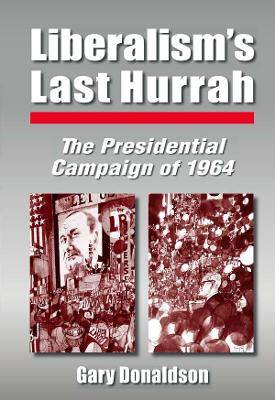 Liberalism's Last Hurrah: The Presidential Campaign of 1964 by Robert H Donaldson