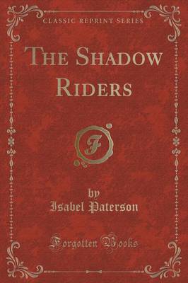 The Shadow Riders (Classic Reprint) by Isabel Paterson