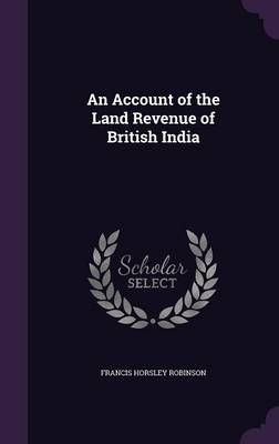An Account of the Land Revenue of British India by Francis Horsley Robinson
