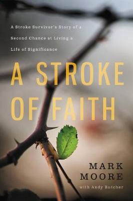 A A Stroke of Faith: A Stroke Survivor's Story of a Second Chance at Living a Life of Significance by Mark Moore