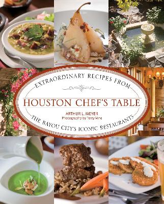 Houston Chef's Table: Extraordinary Recipes From The Bayou City’s Iconic Restaurants book