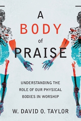 A Body of Praise – Understanding the Role of Our Physical Bodies in Worship book