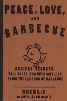 Peace, Love & Barbecue: Recipes, Secrets, Tall Tales, and Outright Lies from the Legends of Barbecue: A Cookbook book