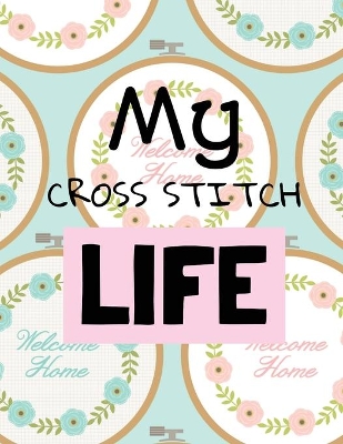 My Cross Stitch Life: Cross Stitchers Journal DIY Crafters Hobbyists Pattern Lovers Collectibles Gift For Crafters Birthday Teens Adults How To Needlework Grid Templates by Patricia Larson