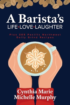 A Barista's Life Love Laughter: Enjoy 365 Pacific Northwest Daily Grind Recipes book