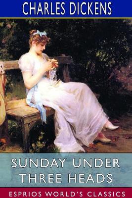 Sunday Under Three Heads (Esprios Classics) by Charles Dickens