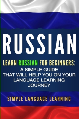 Russian: Learn Russian for Beginners: A Simple Guide that Will Help You on Your Language Learning Journey by Simple Language Learning
