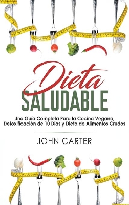 Dieta Saludable: Una Guía Completa Para la Cocina Vegana, Detoxificación de 10 Días y Dieta de Alimentos Crudos (Healthy Diet Spanish Version) book