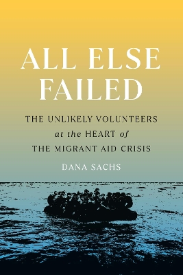 All Else Failed: The Unlikely Volunteers at the Heart of the Migrant Aid Crisis book