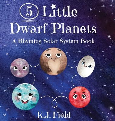 5 Little Dwarf Planets: A Rhyming Solar System Book by K J Field