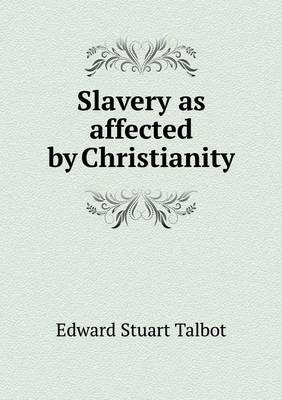 Slavery as affected by Christianity by Edward Stuart Talbot