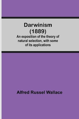 Darwinism (1889) An Exposition Of The Theory Of Natural Selection, With Some Of Its Applications by Alfred Russel Wallace