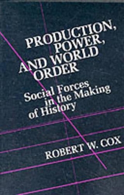 Production Power and World Order: Social Forces in the Making of History by Robert Cox