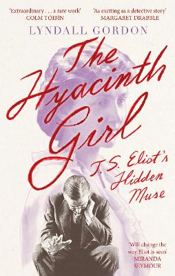 The Hyacinth Girl: T. S. Eliot's Hidden Muse by Lyndall Gordon