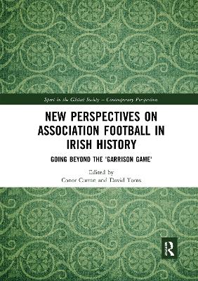 New Perspectives on Association Football in Irish History: Going beyond the 'Garrison Game' by Conor Curran