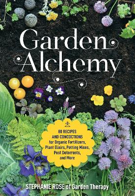 Garden Alchemy: 80 Recipes and Concoctions for Organic Fertilizers, Plant Elixirs, Potting Mixes, Pest Deterrents, and More book