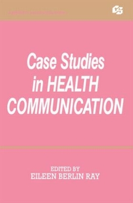 Case Studies in Health Communication by Eileen Berlin Ray