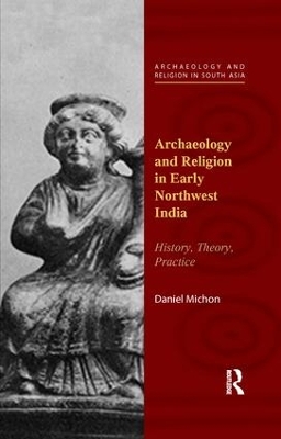 Archaeology and Religion in Early Northwest India by Daniel Michon
