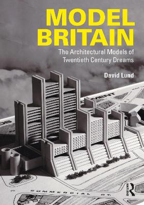 Model Britain: The Architectural Models of Twentieth Century Dreams book