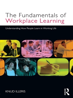 The The Fundamentals of Workplace Learning: Understanding How People Learn in Working Life by Knud Illeris