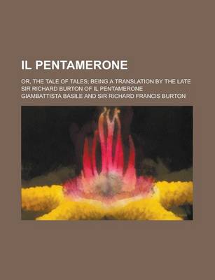 Il Pentamerone; Or, the Tale of Tales; Being a Translation by the Late Sir Richard Burton of Il Pentamerone by Giambattista Basile