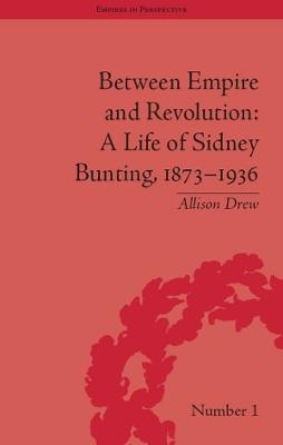 Between Empire and Revolution: A Life of Sidney Bunting, 1873-1936 by Allison Drew