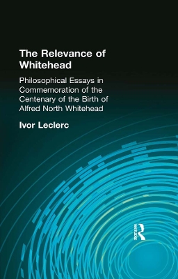 The The Relevance of Whitehead: Philosophical Essays in Commemoration of the Centenary of the Birth of Alfred North Whitehead by Ivor Leclerc