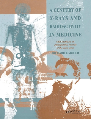 A A Century of X-Rays and Radioactivity in Medicine: With Emphasis on Photographic Records of the Early Years by R.F Mould