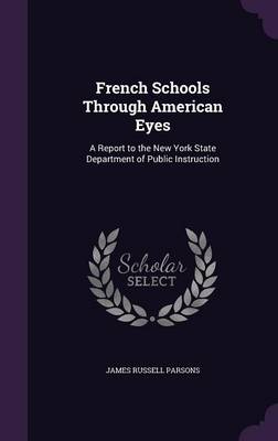 French Schools Through American Eyes: A Report to the New York State Department of Public Instruction by James Russell Parsons