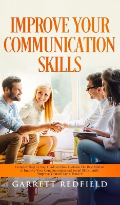Improve Your Communication Skills: Complete Step by Step Guide on How to Obtain the Best Method to Improve Your Communication and Social Skills Easily by Garrett Redfield