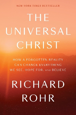 The Universal Christ: How a Forgotten Reality Can Change Everything We See, Hope For, and Believe book