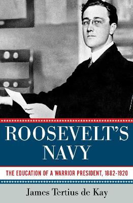 Roosevelt's Navy: The Education of a Warrior President, 1882-1920 book