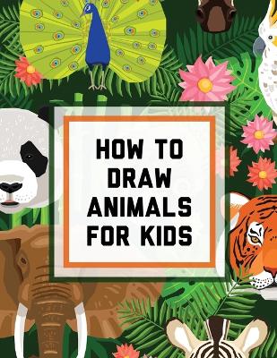 How To Draw Animals For Kids: Ages 4-10 In Simple Steps Learn To Draw Easy Step By Step Drawing Guide book