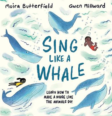 Sing Like a Whale: Learn how to make a noise like the animals do! by Moira Butterfield