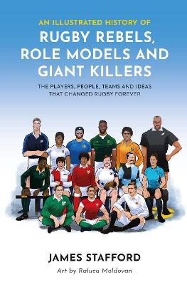 An Illustrated History of Rugby Rebels, Role Models and Giant Killers: The Players, People, Teams and Ideas that Changed Rugby Forever book