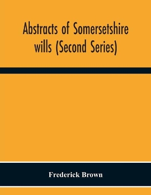 Abstracts Of Somersetshire Wills (Second Series) book