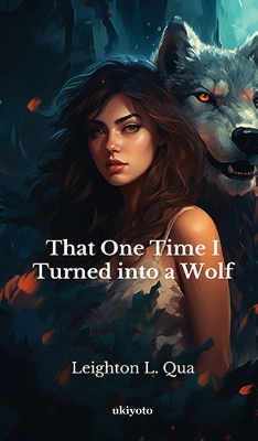 That One Time I Turned into a Wolf by Leighton L. Qua