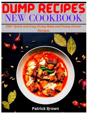 Dump Recipes New Cookbook: 250+ Quick and Easy Dump Meal and Dump Dinner Recipes book