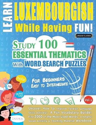 Learn Luxembourgish While Having Fun! - For Beginners: Easy to Intermediate - Study 100 Essential Thematics with Word Search Puzzles - Vol.1 book