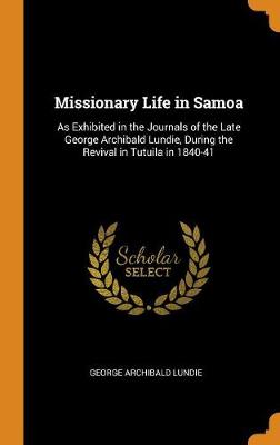 Missionary Life in Samoa: As Exhibited in the Journals of the Late George Archibald Lundie, During the Revival in Tutuila in 1840-41 book