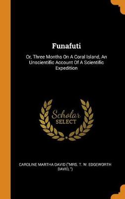 Funafuti: Or, Three Months on a Coral Island, an Unscientific Account of a Scientific Expedition by Caroline Martha David (Mrs T W Edgew