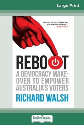 Reboot: A democracy makeover to empower Australia's voters (16pt Large Print Edition) by Richard Walsh