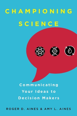 Championing Science: Communicating Your Ideas to Decision Makers by Roger D. Aines