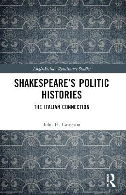 Shakespeare’s Politic Histories: The Italian Connection by John H. Cameron