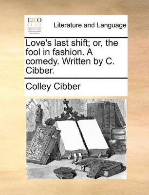 Love's Last Shift; Or, the Fool in Fashion. a Comedy. Written by C. Cibber. book