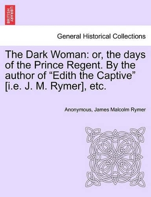 The Dark Woman: Or, the Days of the Prince Regent. by the Author of 