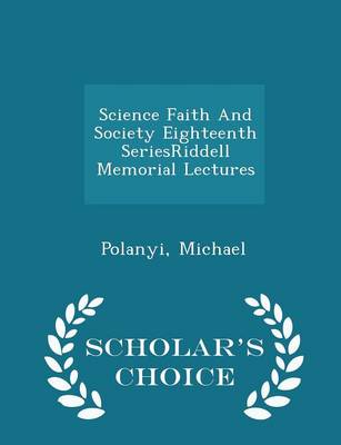 Science Faith and Society Eighteenth Seriesriddell Memorial Lectures - Scholar's Choice Edition by Michael Polanyi